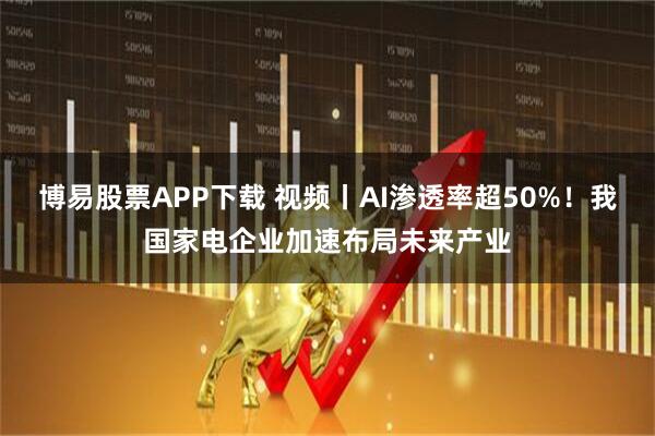 博易股票APP下载 视频丨AI渗透率超50%！我国家电企业加速布局未来产业