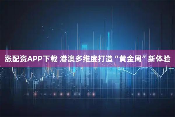 涨配资APP下载 港澳多维度打造“黄金周”新体验