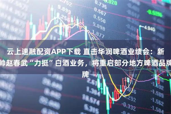 云上速融配资APP下载 直击华润啤酒业绩会：新帅赵春武“力挺”白酒业务，将重启部分地方啤酒品牌