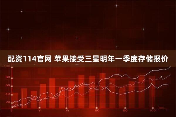 配资114官网 苹果接受三星明年一季度存储报价